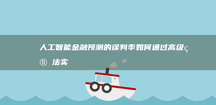 人工智能金融预测的误判率：如何通过高级算法实现精准性